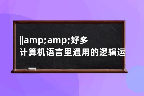 || && 好多計算機語言里通用的邏輯運算符