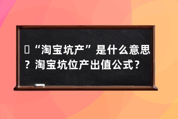 ?  “淘寶坑產”是什么意思？淘寶坑位產出值公式？ 