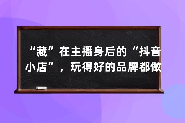 “藏”在主播身后的“抖音小店”，玩得好的品牌都做對了什么？ 