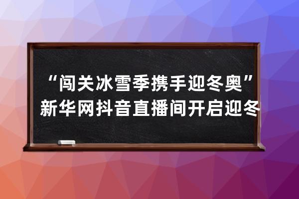 “闖關冰雪季 攜手迎冬奧”新華網(wǎng)抖音直播間開啟迎冬奧直播答題活動 