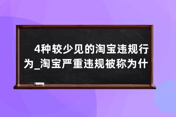 　4種較少見的淘寶違規行為_淘寶嚴重違規被稱為什么違規 