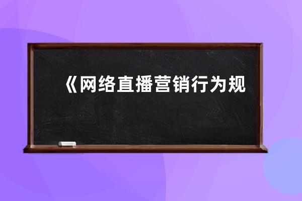 《網絡直播營銷行為規范》正式執行，這些行為都屬于違規操作！