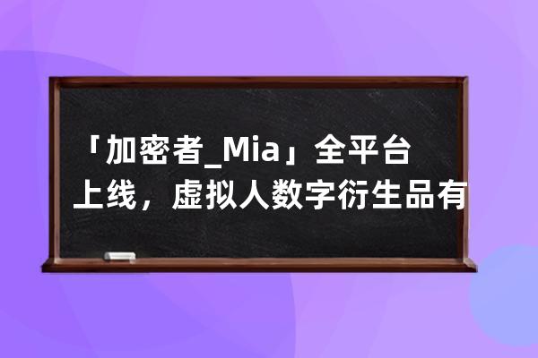 「加密者_Mia」全平臺上線，虛擬人+數字衍生品有望成為元宇宙新入口 