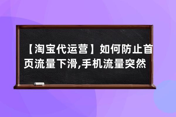 【淘寶代運營】如何防止首頁流量下滑 ,手機流量突然大量流失？ 