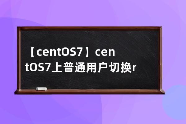 【centOS7】centOS7上普通用戶切換root用戶，相互切換