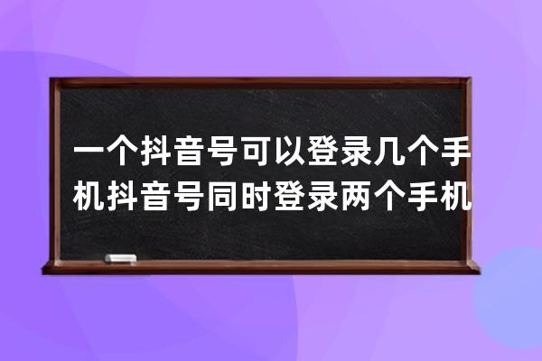 一個抖音號可以登錄幾個手機 抖音號同時登錄兩個手機有影響嗎 
