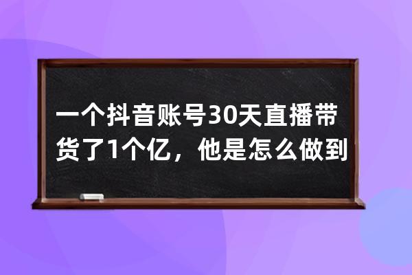 一個抖音賬號30天直播帶貨了1個億，他是怎么做到的？_抖音賬號可以買來做直 