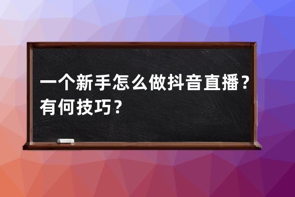 一個新手怎么做抖音直播？有何技巧？ 