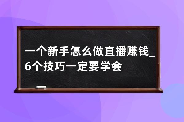 一個新手怎么做直播賺錢_6個技巧一定要學會 