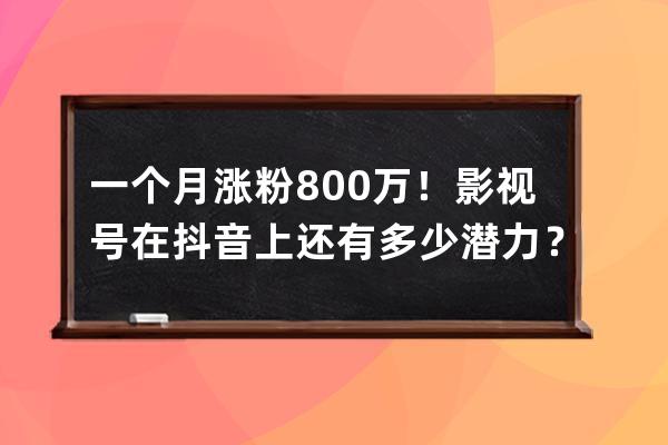 一個月漲粉800萬！影視號在抖音上還有多少潛力？_抖音一個作品漲了8000粉絲 