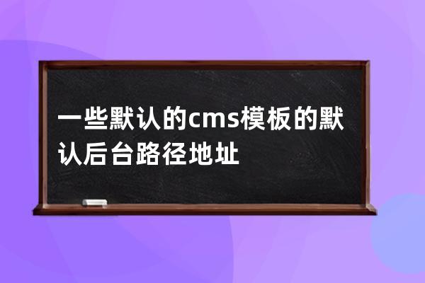 一些默認的cms模板的默認后臺路徑 地址
