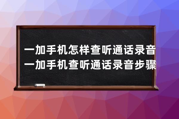 一加手機(jī)怎樣查聽通話錄音?一加手機(jī)查聽通話錄音步驟 