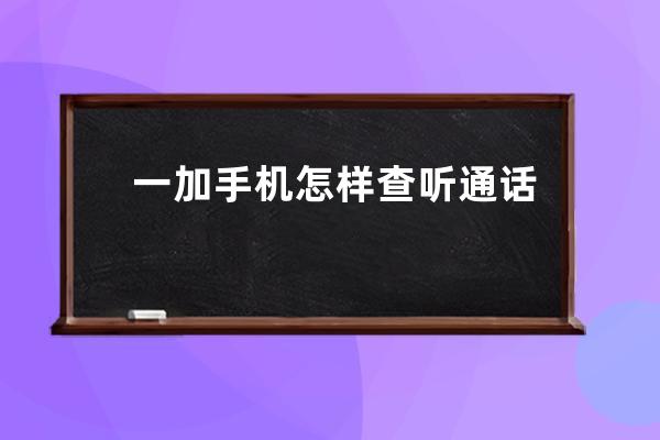 一加手機怎樣查聽通話錄音?一加手機查聽通話錄音步驟 