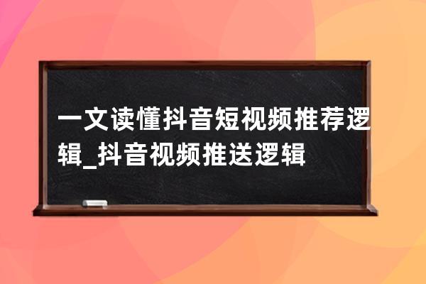 一文讀懂抖音短視頻推薦邏輯_抖音視頻推送邏輯 
