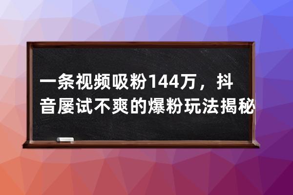一條視頻吸粉144萬(wàn)，抖音屢試不爽的爆粉玩法揭秘！