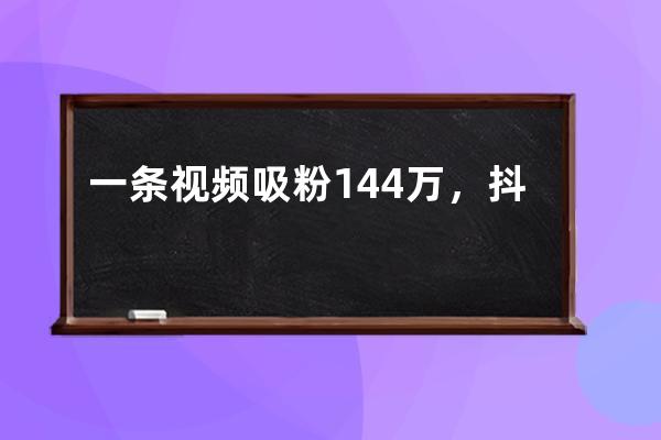 一條視頻吸粉144萬，抖音屢試不爽的爆粉玩法揭秘！