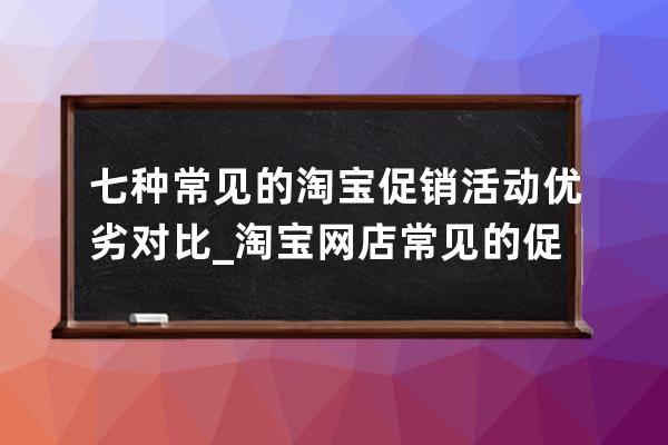 七種常見的淘寶促銷活動優劣對比_淘寶網店常見的促銷策略有哪些 