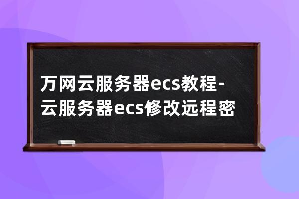 萬網云服務器ecs教程-云服務器ecs修改遠程密碼教程