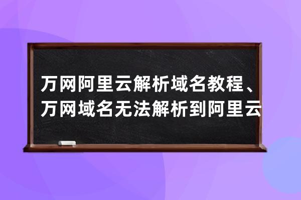 萬網阿里云解析域名教程、萬網域名無法解析到阿里云服務器