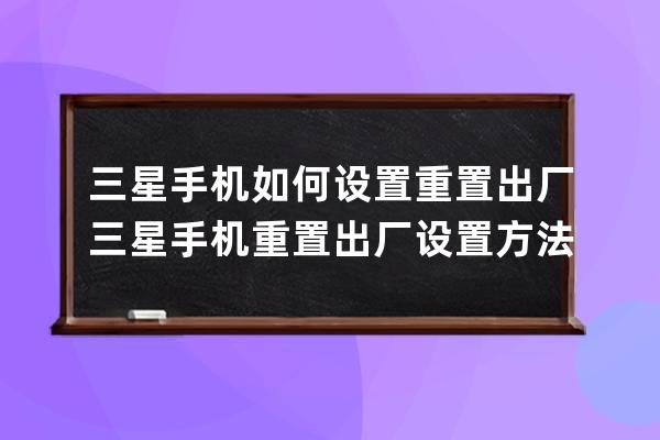 三星手機如何設置重置出廠?三星手機重置出廠設置方法 