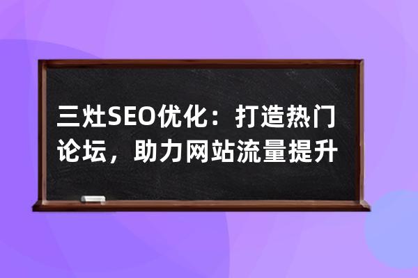 三灶SEO優化：打造熱門論壇，助力網站流量提升