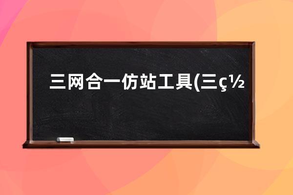 三網合一仿站工具(三網合一的仿真與業務分析課程設計報告總結告)
