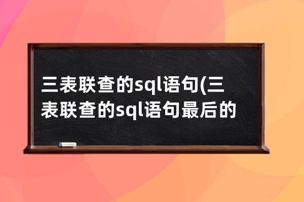 三表聯查的sql語句(三表聯查的sql語句最后的on)