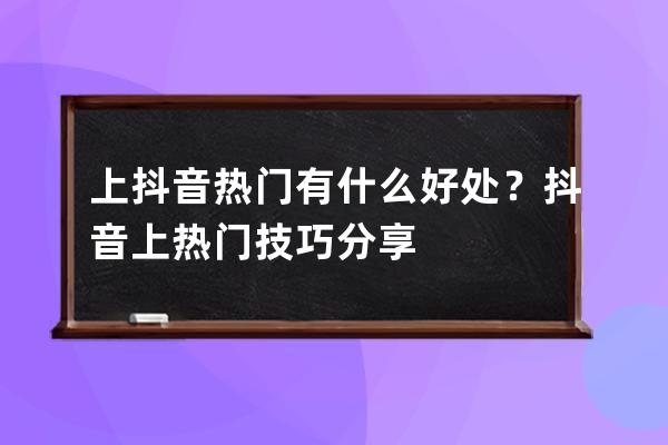 上抖音熱門有什么好處？抖音上熱門技巧分享 