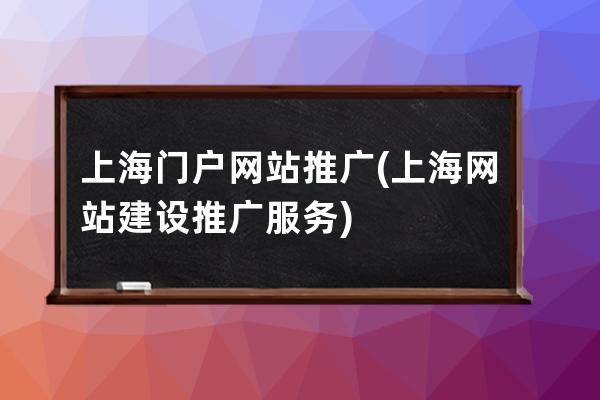 上海門戶網(wǎng)站推廣(上海網(wǎng)站建設(shè)推廣服務(wù))