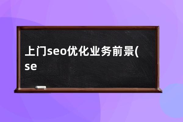 上門seo優化業務前景(seo是什么職業崗位)