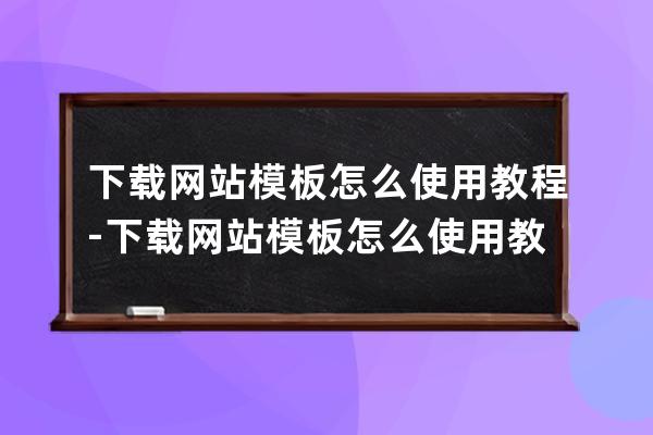 下載網站模板怎么使用教程-下載網站模板怎么使用教程視頻