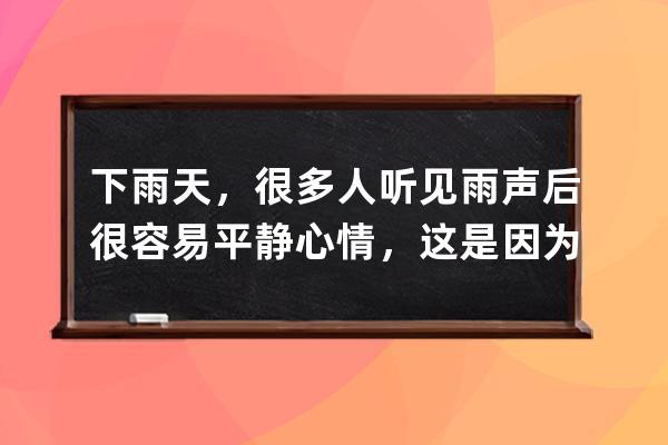下雨天，很多人聽見雨聲后很容易平靜心情，這是因為?支付寶螞蟻莊園7月1日 