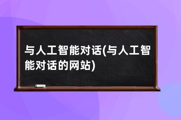 與人工智能對話(與人工智能對話的網站)