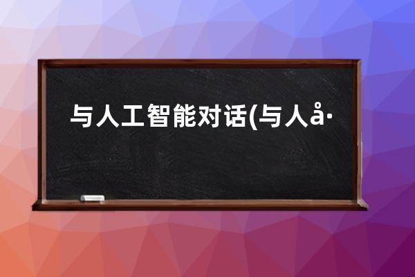 與人工智能對話(與人工智能對話的網站)