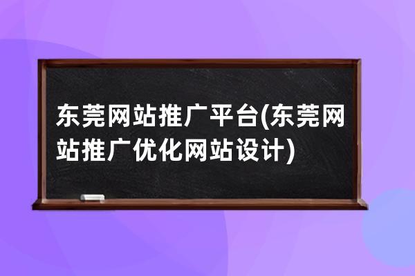 東莞網(wǎng)站推廣平臺(東莞網(wǎng)站推廣優(yōu)化網(wǎng)站設(shè)計)