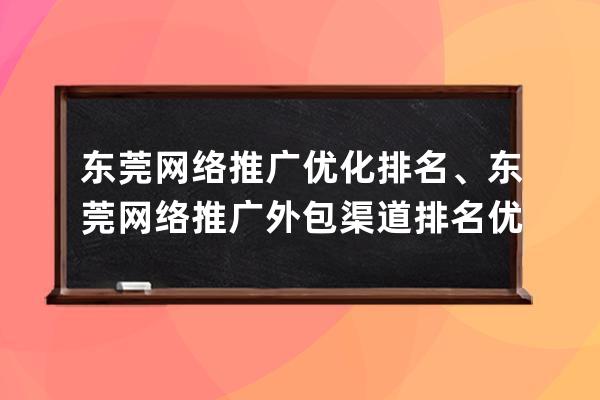 東莞網(wǎng)絡(luò)推廣優(yōu)化排名、東莞網(wǎng)絡(luò)推廣外包渠道排名優(yōu)化