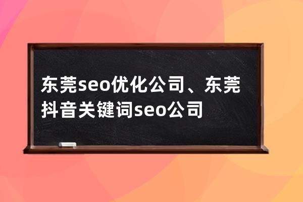 東莞seo優化公司、東莞抖音關鍵詞seo公司