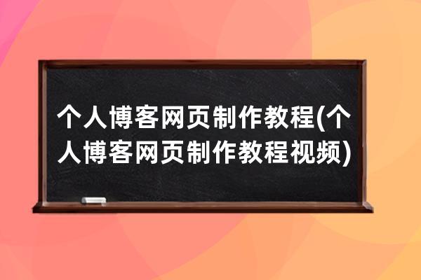 個(gè)人博客網(wǎng)頁制作教程(個(gè)人博客網(wǎng)頁制作教程視頻)