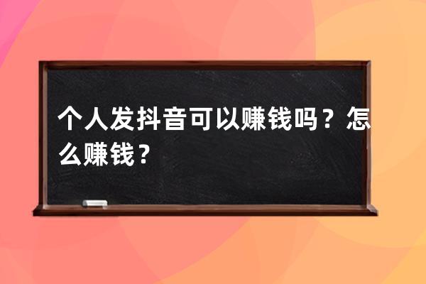 個人發抖音可以賺錢嗎？怎么賺錢？ 