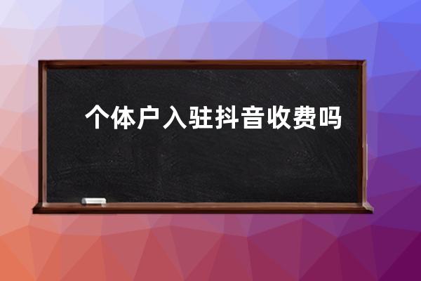 個體戶入駐抖音收費嗎？抖音認證需要多少費用？ 