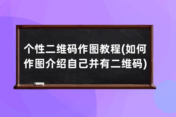 個性二維碼作圖教程(如何作圖介紹自己并有二維碼)