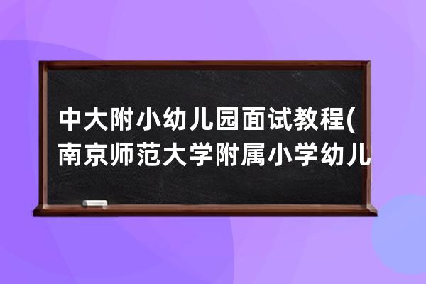 中大附小幼兒園面試教程(南京師范大學附屬小學幼兒園面試)