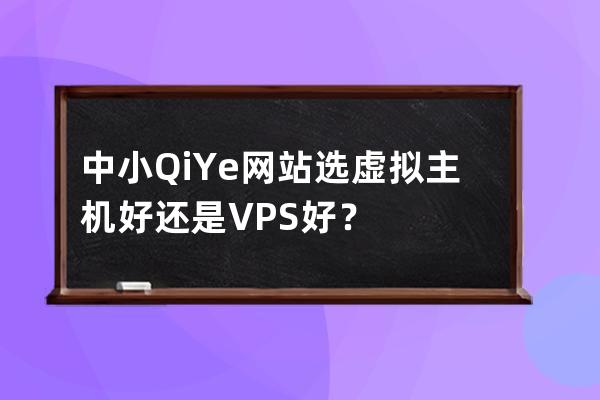 中小QiYe網站選虛擬主機好還是VPS好？