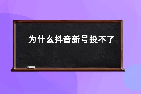 為什么抖音新號投不了抖加？如何運營？ 