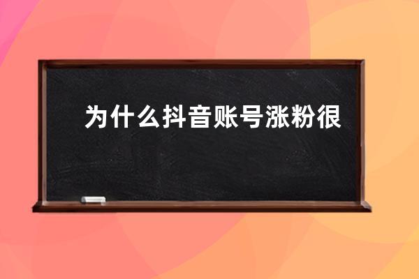 為什么抖音賬號漲粉很慢 抖音賬號怎么做才能漲粉 
