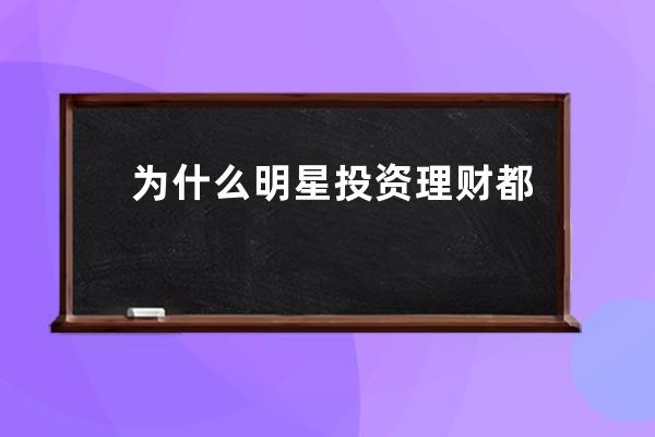 為什么明星投資理財都選擇“互聯網+明星”_明星都是怎么理財的 