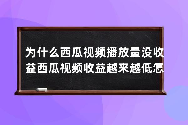 為什么西瓜視頻播放量沒收益 西瓜視頻收益越來越低怎么辦 