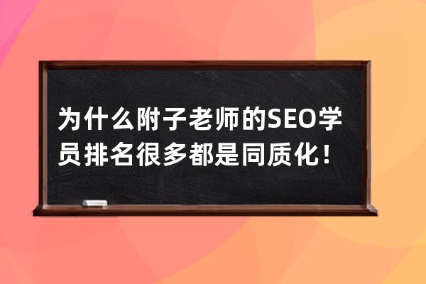 為什么附子老師的SEO學員排名很多都是同質化！