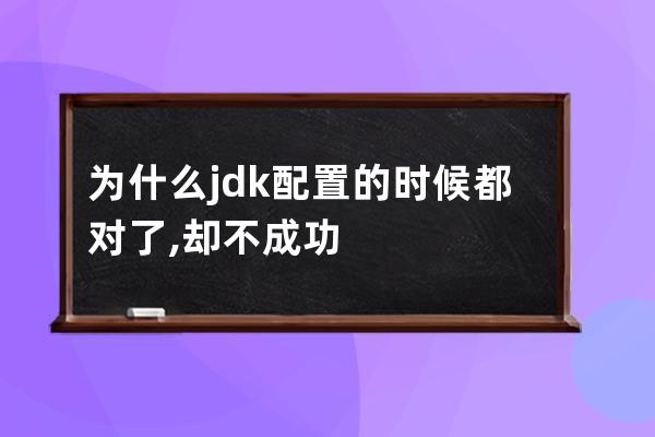為什么jdk配置的時候都對了,卻不成功