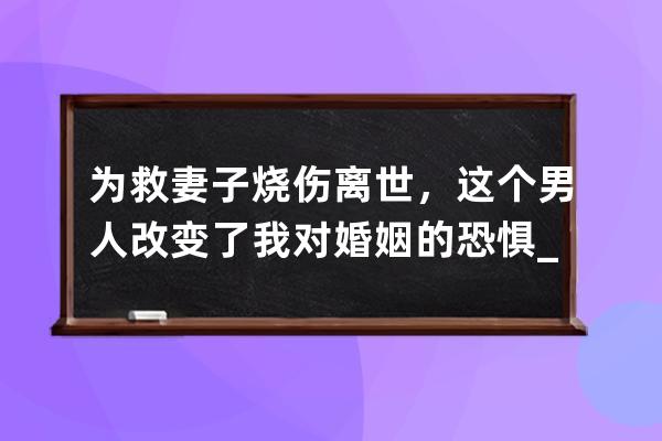 為救妻子燒傷離世，這個男人改變了我對婚姻的恐懼_為救妻子燒傷的丈夫 